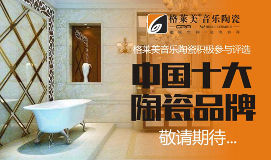 格萊美音樂陶瓷聚勢發力 備戰“中國十大陶瓷品牌”評選 格萊美音樂陶瓷聚勢發力 備戰“中國十大陶瓷品牌”評選