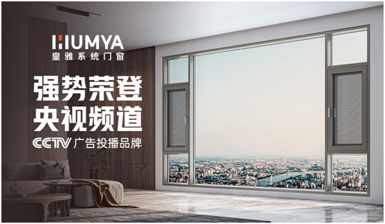 品牌大動作!皇雅門窗系統央視廣告強勢來襲，品牌推廣再攀新高!